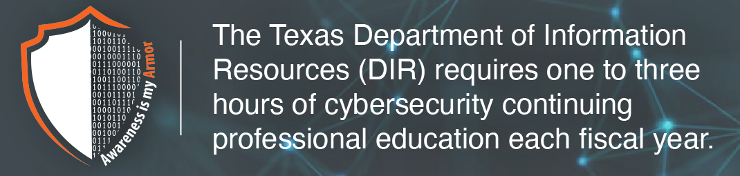 Awareness is My Armor shield. Stating the following information: The Texas Department of Information Resources (DIR) requires one to three hours of cybersecurity continuing professional education each fiscal year.
